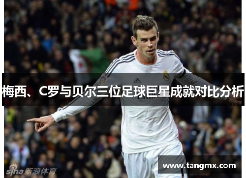梅西、C罗与贝尔三位足球巨星成就对比分析