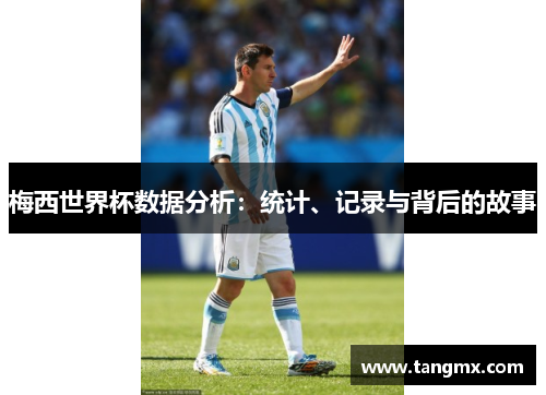 梅西世界杯数据分析：统计、记录与背后的故事