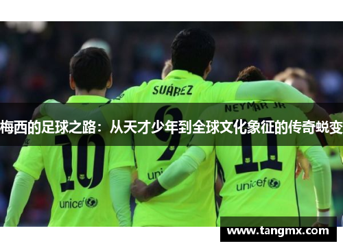 梅西的足球之路：从天才少年到全球文化象征的传奇蜕变