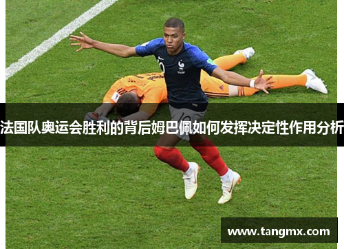法国队奥运会胜利的背后姆巴佩如何发挥决定性作用分析