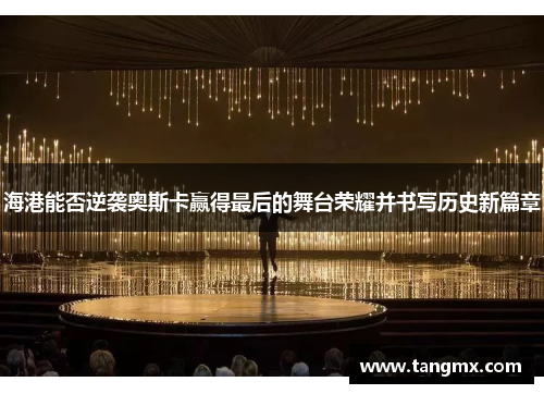 海港能否逆袭奥斯卡赢得最后的舞台荣耀并书写历史新篇章