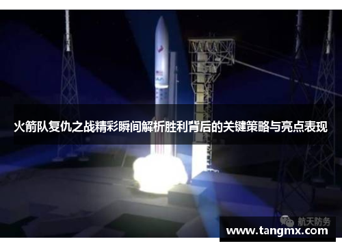 火箭队复仇之战精彩瞬间解析胜利背后的关键策略与亮点表现