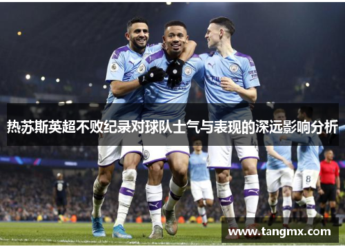 热苏斯英超不败纪录对球队士气与表现的深远影响分析