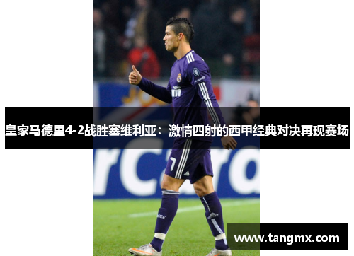 皇家马德里4-2战胜塞维利亚：激情四射的西甲经典对决再现赛场