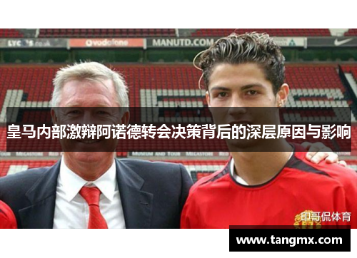 皇马内部激辩阿诺德转会决策背后的深层原因与影响
