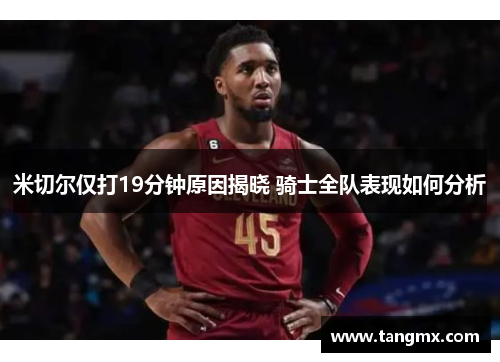 米切尔仅打19分钟原因揭晓 骑士全队表现如何分析