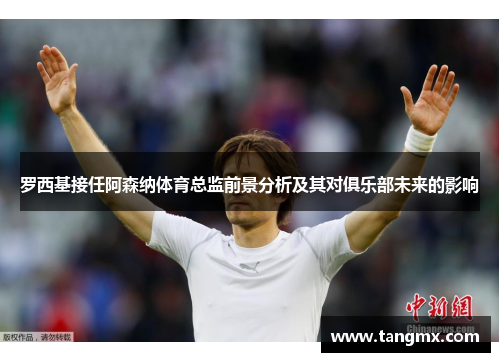 罗西基接任阿森纳体育总监前景分析及其对俱乐部未来的影响