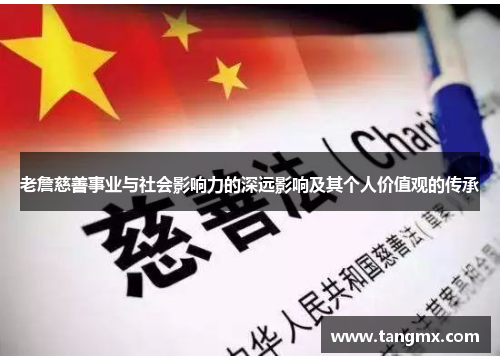 老詹慈善事业与社会影响力的深远影响及其个人价值观的传承