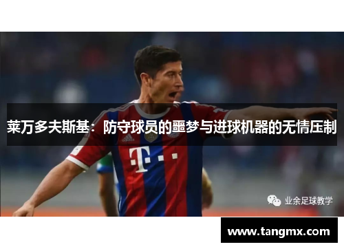 莱万多夫斯基:防守球员的噩梦与进球机器的无情压制 莱万多夫斯基:防守球员的噩梦与进球机器的无情压制