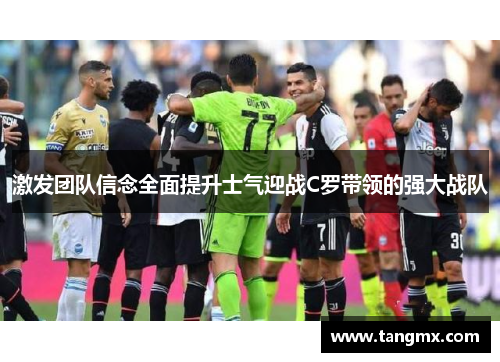 激发团队信念全面提升士气迎战C罗带领的强大战队