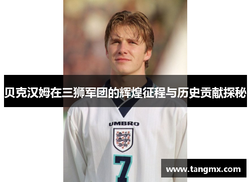 贝克汉姆在三狮军团的辉煌征程与历史贡献探秘