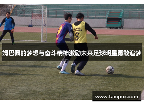 姆巴佩的梦想与奋斗精神激励未来足球明星勇敢追梦