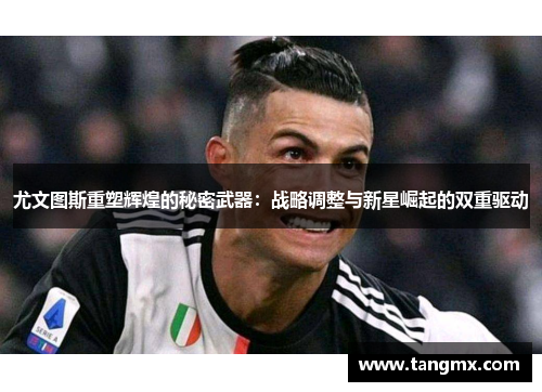 尤文图斯重塑辉煌的秘密武器：战略调整与新星崛起的双重驱动