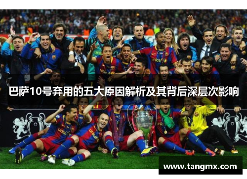 巴萨10号弃用的五大原因解析及其背后深层次影响