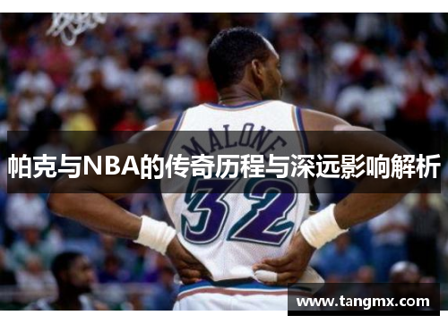 帕克与NBA的传奇历程与深远影响解析