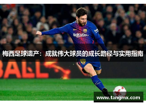 梅西足球遗产：成就伟大球员的成长路径与实用指南