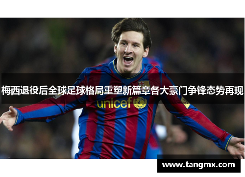 梅西退役后全球足球格局重塑新篇章各大豪门争锋态势再现